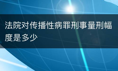 法院对传播性病罪刑事量刑幅度是多少