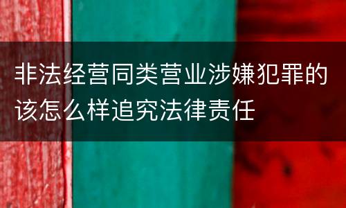 非法经营同类营业涉嫌犯罪的该怎么样追究法律责任
