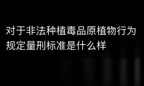 对于非法种植毒品原植物行为规定量刑标准是什么样
