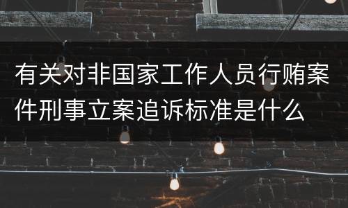 有关对非国家工作人员行贿案件刑事立案追诉标准是什么