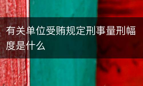 有关单位受贿规定刑事量刑幅度是什么