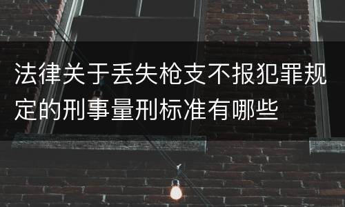 法律关于丢失枪支不报犯罪规定的刑事量刑标准有哪些