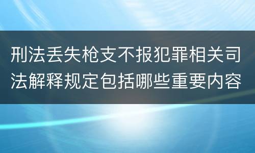 刑法丢失枪支不报犯罪相关司法解释规定包括哪些重要内容