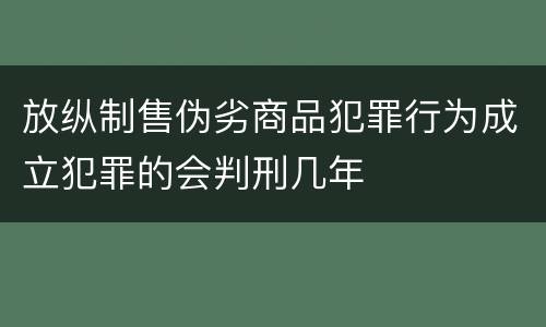 放纵制售伪劣商品犯罪行为成立犯罪的会判刑几年