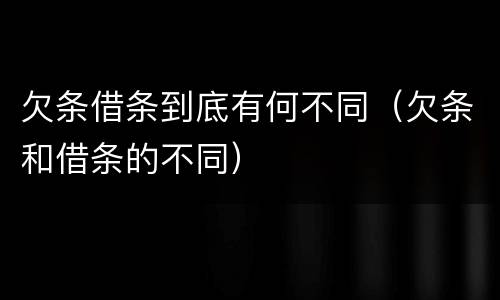 欠条借条到底有何不同（欠条和借条的不同）