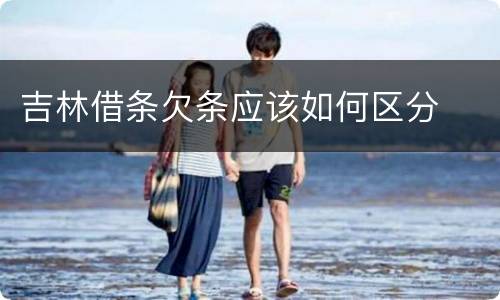 吉林借条欠条应该如何区分