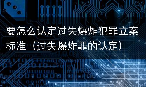 要怎么认定过失爆炸犯罪立案标准（过失爆炸罪的认定）