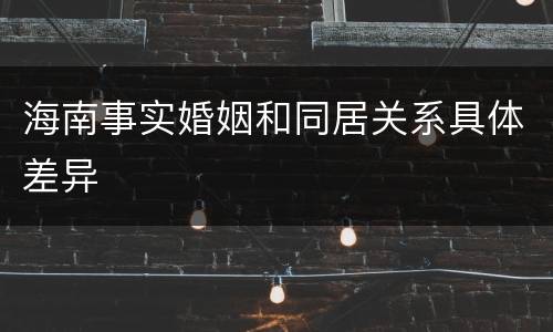 海南事实婚姻和同居关系具体差异