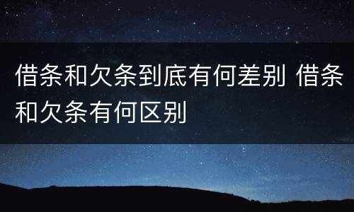 借条和欠条到底有何差别 借条和欠条有何区别