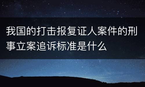 我国的打击报复证人案件的刑事立案追诉标准是什么
