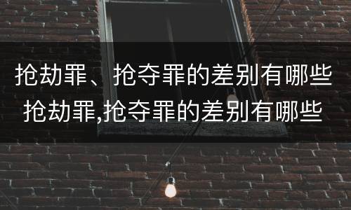 抢劫罪、抢夺罪的差别有哪些 抢劫罪,抢夺罪的差别有哪些类型