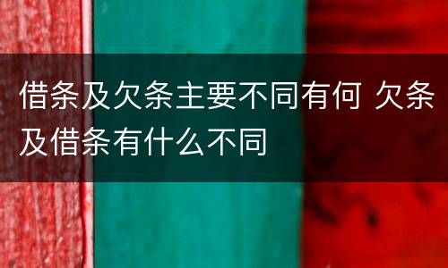 借条及欠条主要不同有何 欠条及借条有什么不同