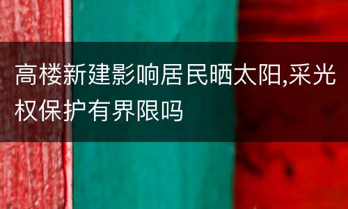 高楼新建影响居民晒太阳,采光权保护有界限吗