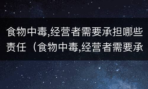食物中毒,经营者需要承担哪些责任（食物中毒,经营者需要承担哪些责任和义务）