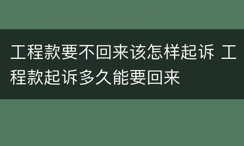 工程款要不回来该怎样起诉 工程款起诉多久能要回来