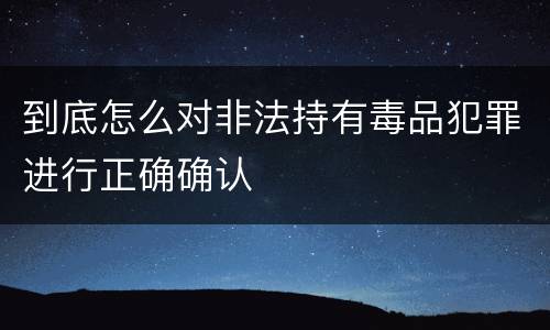 到底怎么对非法持有毒品犯罪进行正确确认