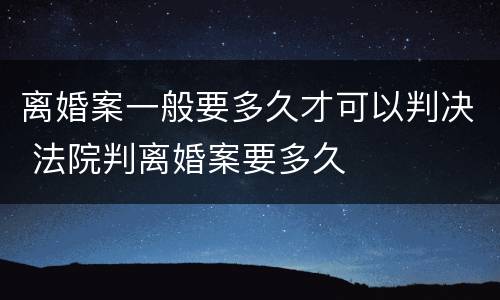 离婚案一般要多久才可以判决 法院判离婚案要多久
