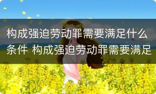 构成强迫劳动罪需要满足什么条件 构成强迫劳动罪需要满足什么条件才能立案