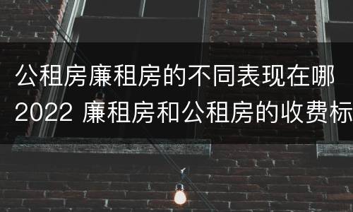 公租房廉租房的不同表现在哪2022 廉租房和公租房的收费标准