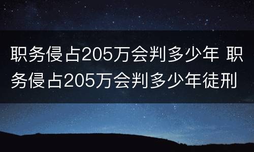 职务侵占205万会判多少年 职务侵占205万会判多少年徒刑