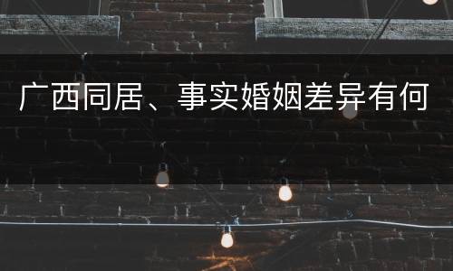 广西同居、事实婚姻差异有何