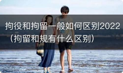 拘役和拘留一般如何区别2022（拘留和规有什么区别）