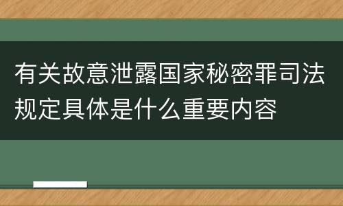 有关故意泄露国家秘密罪司法规定具体是什么重要内容