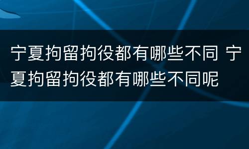 宁夏拘留拘役都有哪些不同 宁夏拘留拘役都有哪些不同呢