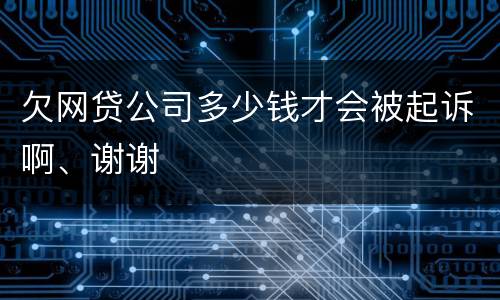 欠网贷公司多少钱才会被起诉啊、谢谢