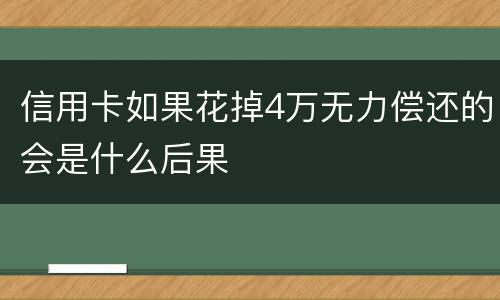 信用卡如果花掉4万无力偿还的会是什么后果