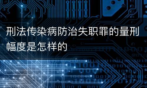刑法传染病防治失职罪的量刑幅度是怎样的