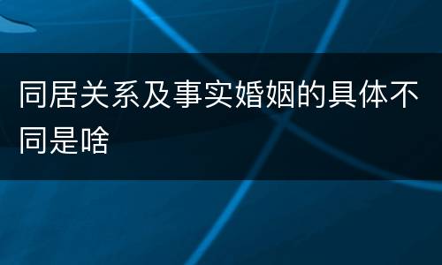 同居关系及事实婚姻的具体不同是啥