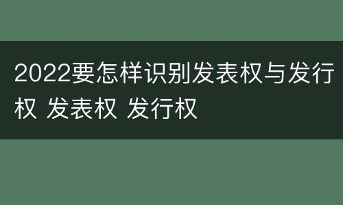 2022要怎样识别发表权与发行权 发表权 发行权
