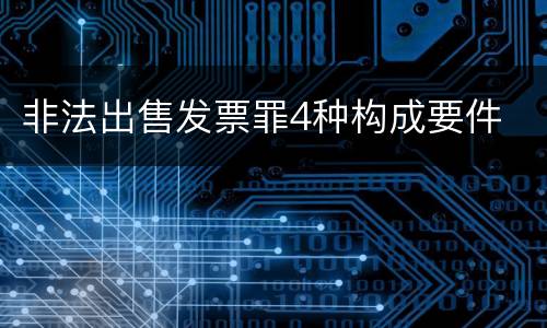 非法出售发票罪4种构成要件
