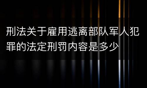 刑法关于雇用逃离部队军人犯罪的法定刑罚内容是多少