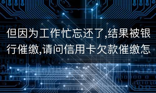 但因为工作忙忘还了,结果被银行催缴,请问信用卡欠款催缴怎么办,会被起诉吗