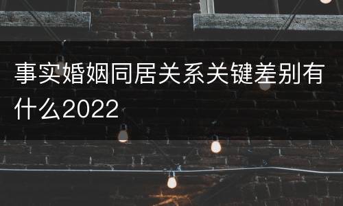 事实婚姻同居关系关键差别有什么2022