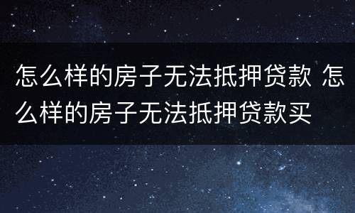 怎么样的房子无法抵押贷款 怎么样的房子无法抵押贷款买