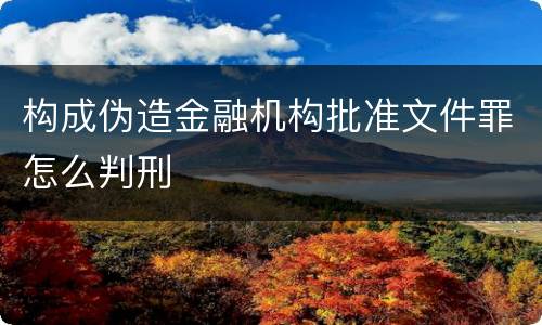 构成伪造金融机构批准文件罪怎么判刑