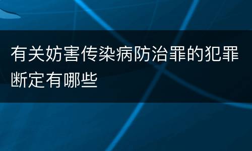 有关妨害传染病防治罪的犯罪断定有哪些