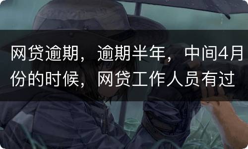 网贷逾期，逾期半年，中间4月份的时候，网贷工作人员有过联系，确实比较紧张，从没说
