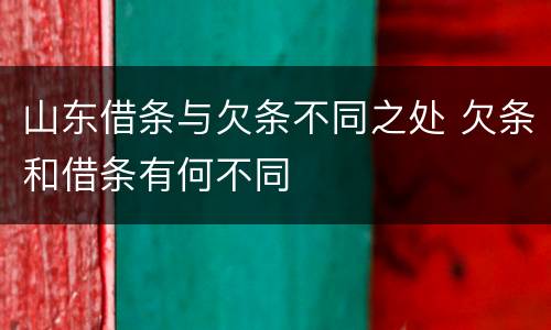 山东借条与欠条不同之处 欠条和借条有何不同