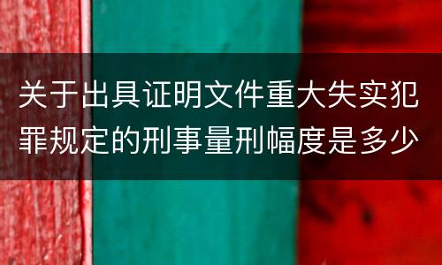 关于出具证明文件重大失实犯罪规定的刑事量刑幅度是多少