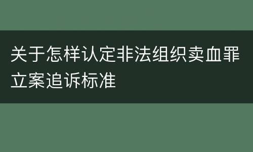 关于怎样认定非法组织卖血罪立案追诉标准