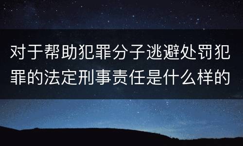 对于帮助犯罪分子逃避处罚犯罪的法定刑事责任是什么样的