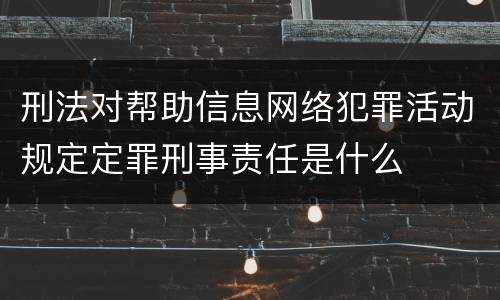 刑法对帮助信息网络犯罪活动规定定罪刑事责任是什么