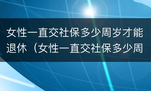 女性一直交社保多少周岁才能退休（女性一直交社保多少周岁才能退休呢）