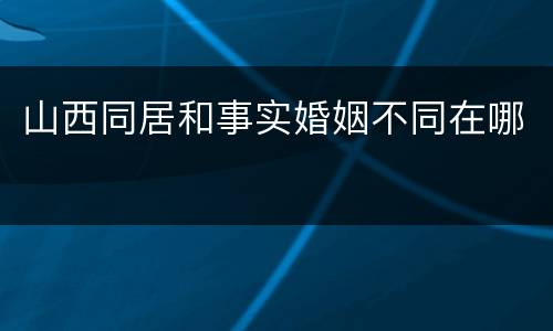 山西同居和事实婚姻不同在哪