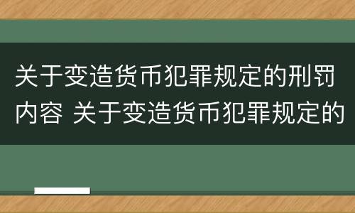 关于变造货币犯罪规定的刑罚内容 关于变造货币犯罪规定的刑罚内容有