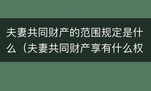 夫妻共同财产的范围规定是什么（夫妻共同财产享有什么权利）